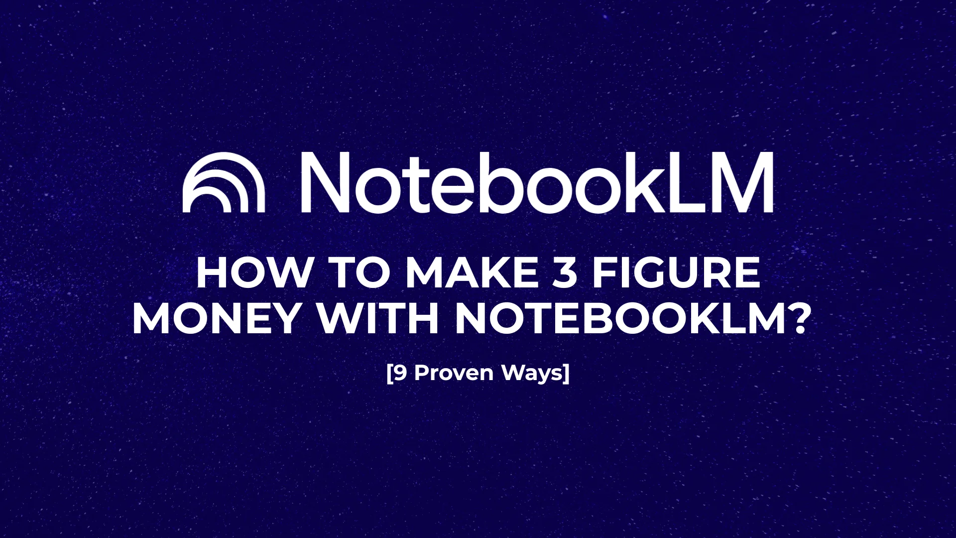 How to Make 3 figure Money with NotebookLM [9 Proven Ways]