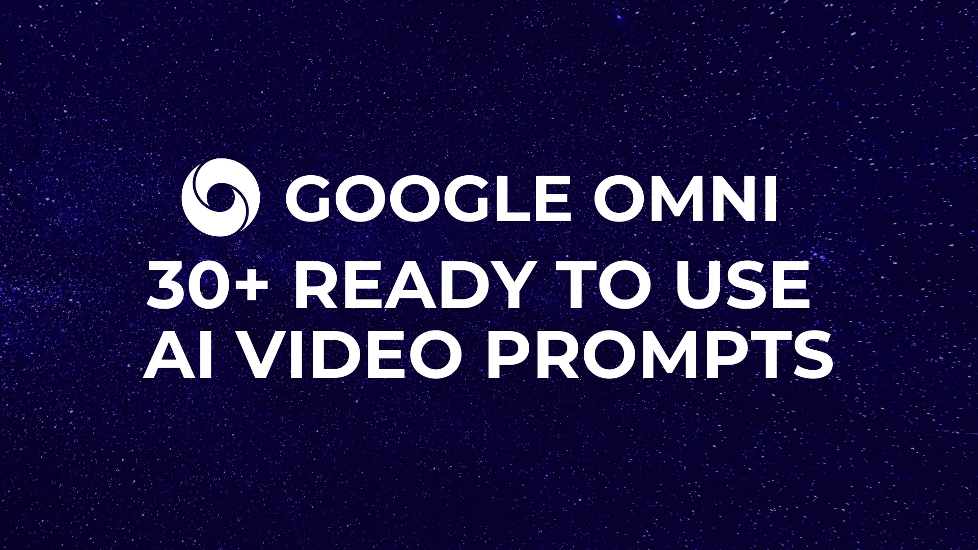 Google Omni 30+ Ready to Use AI VIDEO Prompts